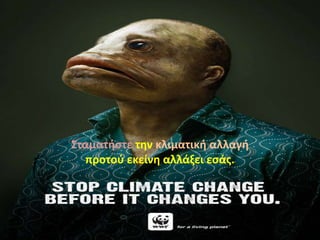Σταματιςτε τθν κλιματικι αλλαγι
  προτοφ εκείνθ αλλάξει εςάσ.
 