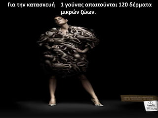 Για τθν καταςκευι 1 γοφνασ απαιτοφνται 120 δζρματα
                  μικρϊν ηϊων.
 