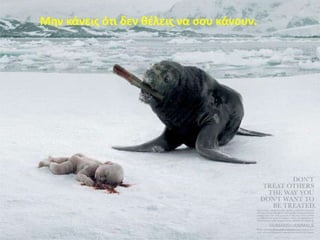 Μθν κάνεισ ότι δεν κζλεισ να ςου κάνουν.
 