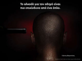 Το αλκοόλ για τον οδθγό είναι
πιο επικίνδυνο από ζνα όπλο.




                                Γιάννης Φερεντίνος
 