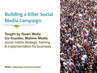 Building(a(Killer(Social(
Media(Campaign
Taught by Gwen Woltz
Co-founder, Wahine Media
social media strategy, training 

& implementation for business

Slides: slideshare.net/wahinemedia
 