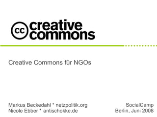 Creative Commons für NGOs




Markus Beckedahl * netzpolitik.org        SocialCamp
Nicole Ebber * antischokke.de        Berlin, Juni 2008
