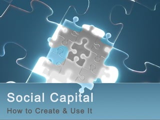 Social Capital
How to Create & Use It
 