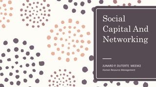 Social
Capital And
Networking
JUNARD P. DUTERTE MEEM2
Human Resource Management
 