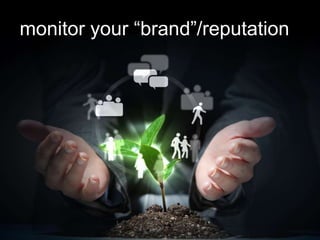 monitor your “brand”/reputation
 
