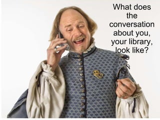What does
the
conversation
about you,
your library,
look like?
 