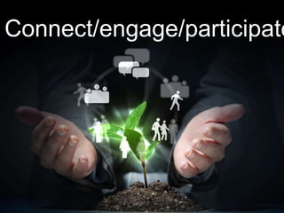Connect/engage/participate
 