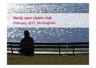 Social care claims club
February 2017, Birmingham
 