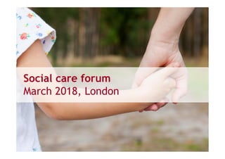 Social care forum
March 2018, London
 