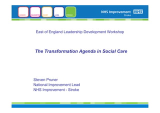 East of England Leadership Development Workshop




The Transformation Agenda in Social Care




Steven Pruner
National Improvement Lead
NHS Improvement - Stroke
 