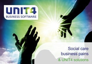 Social care
business pains
& UNIT4 solutions
 