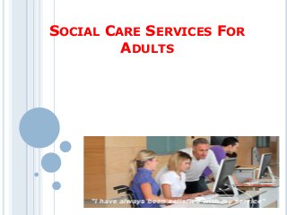 SOCIAL CARE SERVICES FOR
ADULTS
 