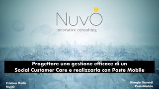 Progettare una gestione efficace di un
Social Customer Care e realizzarla con Poste Mobile
Cristina Mollis
NuvO’

Giorgio Gerardi
PosteMobile

 