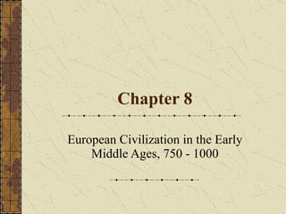 Chapter 8 European Civilization in the Early Middle Ages, 750 - 1000 