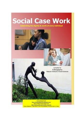 Social Case Work



                                        Compiled by

                                   S.Rengasamy




                                                      Celebrating the Dignity & worth of every individual




            Acknowledgements
http://christcollegemsw.blogspot.com/
http://Indian Social Study.com
http://www.scribd.com/vinitha_sukumar
 