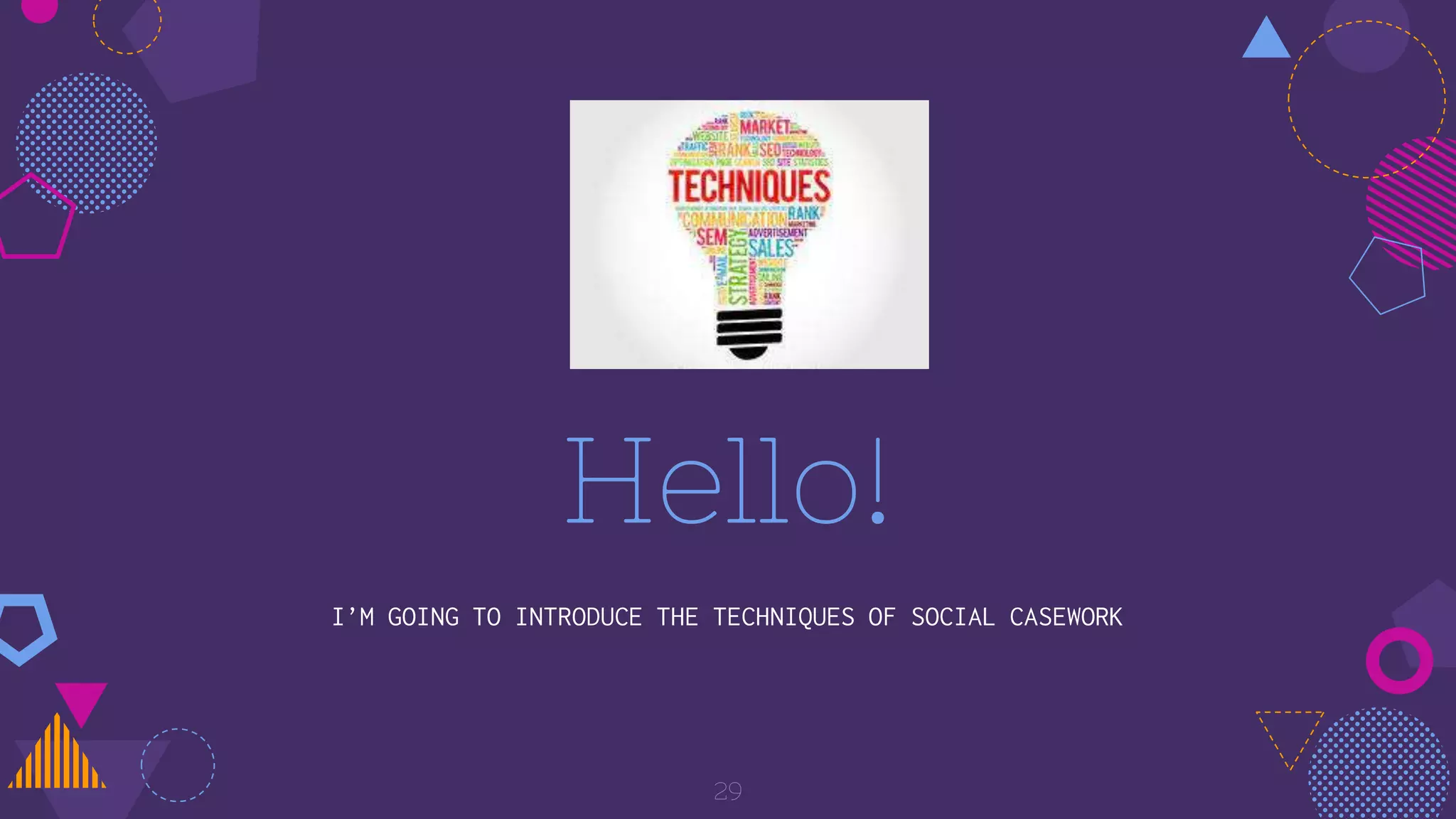 Hello!
I’M GOING TO INTRODUCE THE TECHNIQUES OF SOCIAL CASEWORK
29
 