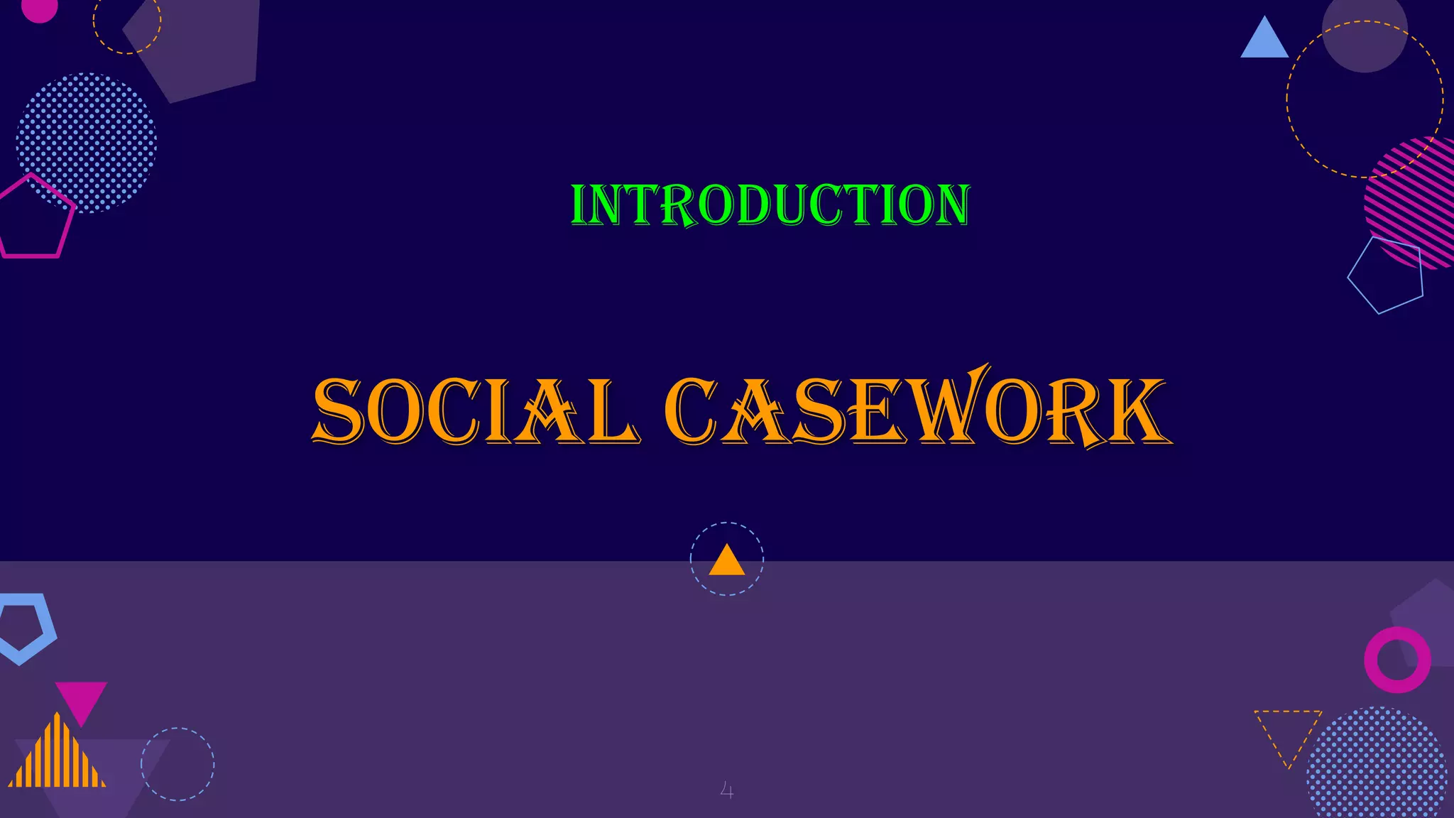 INTRODUCTION
SOCIAL CASEWORK
4
 