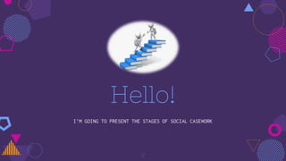 Hello!
I’M GOING TO PRESENT THE STAGES OF SOCIAL CASEWORK
17
 