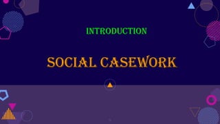 INTRODUCTION
SOCIAL CASEWORK
4
 
