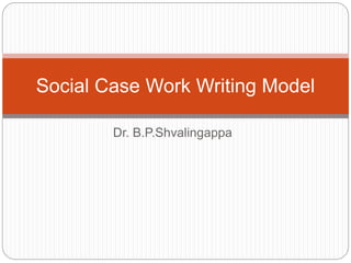 Dr. B.P.Shvalingappa
Social Case Work Writing Model
 