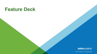 © 2014 VMware Inc. All rights reserved.
Feature Deck
 