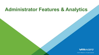 © 2014 VMware Inc. All rights reserved.
Administrator Features & Analytics
 