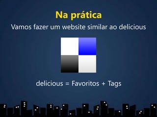 Na práticaVamos fazer um website similar ao deliciousdelicious = Favoritos + Tags