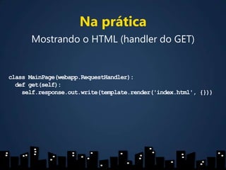 Na práticaMostrando o HTML (handler do GET)classMainPage(webapp.RequestHandler):   defget(self):self.response.out.write(template.render('index.html', {}))