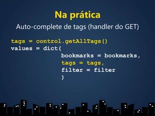 Na práticaAuto-complete de tags (handler do GET)tags = control.getAllTags()values = dict(bookmarks = bookmarks,tags= tags,filter= filter)
