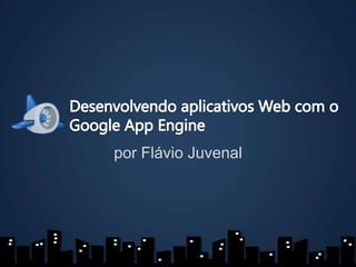 Desenvolvendo aplicativos Web com o Google AppEngine por Flávio Juvenal 