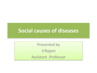 Social causes of diseases
Presented by
V.Rajani
Assistant .Professor
 