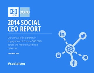 2014 SOCIAL 
CEO REPORT 
Our annual look at trends in 
engagement of Fortune 500 CEOs 
across the major social media 
networks. 
SEPTEMBER 2014 
#socialceo 
 