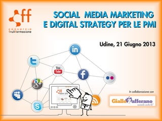 SOCIAL MEDIA MARKETINGSOCIAL MEDIA MARKETING
E DIGITAL STRATEGY PER LE PMIE DIGITAL STRATEGY PER LE PMI
Udine, 21 Giugno 2013Udine, 21 Giugno 2013
In collaborazione con
 