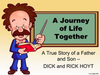A Journey
of Life
Together
A True Story of a Father
and Son –
DICK and RICK HOYT
 