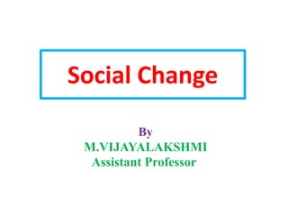 Social Change
By
M.VIJAYALAKSHMI
Assistant Professor
 