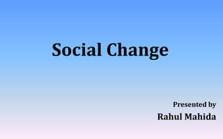 Social Change
Presented by
Rahul Mahida
 