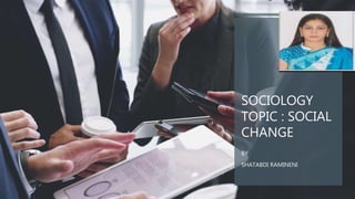 SOCIOLOGY
TOPIC : SOCIAL
CHANGE
BY
SHATABDI RAMINENI
 