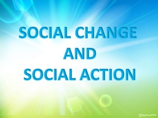 SOCIAL CHANGE
AND
SOCIAL ACTION
 