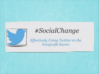#SocialChange
Effectively Using Twitter in the
Nonprofit Sector
 