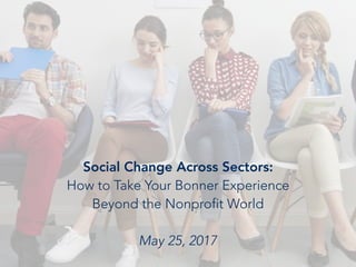 Social Change Across Sectors:
How to Take Your Bonner Experience
Beyond the Nonprofit World
May 25, 2017
 