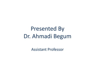 Presented By
Dr. Ahmadi Begum
Assistant Professor
 