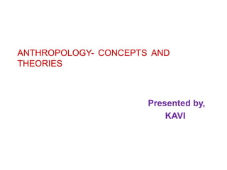 ANTHROPOLOGY- CONCEPTS AND
THEORIES
Presented by,
KAVI
 