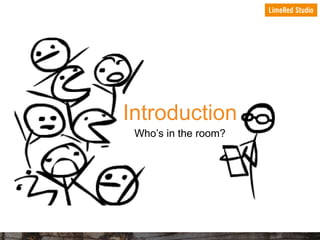 Introduction
Who’s in the room?

 