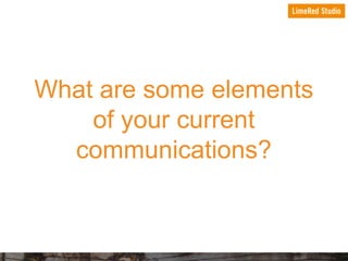 What are some elements
of your current
communications?

 