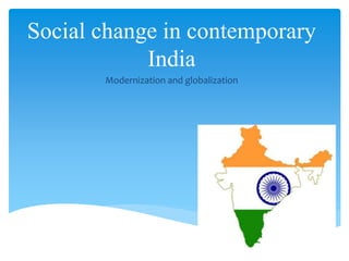 Social change in contemporary
India
Modernization and globalization
 