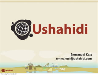 Emmanuel Kala
                             emmanuel@ushahidi.com



Wednesday, November 21, 12
 