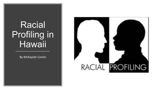 Racial
Profiling in
Hawaii
By McKaylah Conlin
 