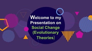 Welcome to my
Presentation on
Social Change
(Evolutionary
Theories)
 