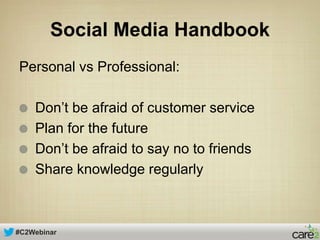 #C2Webinar
Social Media Handbook
Personal vs Professional:
Don’t be afraid of customer service
Plan for the future
Don’t b...