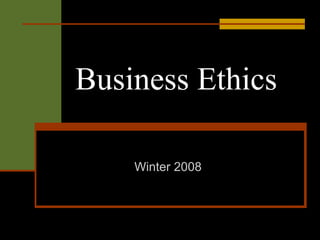 Business Ethics

    Winter 2008
 